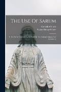 The Use Of Sarum: I. The Sarum Customs As Set Forth In The Consuetudinary And Customary