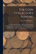 The Coin Collector's Manual: or, Guide to the Numismatic Student in the Formation of a Cabinet of Coins; Comprising an Historical and Critical Acco