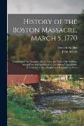 History of the Boston Massacre, March 5, 1770; Consisting of the Narrative of the Town, the Trial of the Soldiers: and a Historical Introduction, Cont
