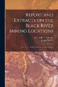 Report and Extracts on the Black River Mining Locations [microform]: Nos. 1, 2, 3, & 4 North Shore of Lake Superior