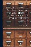 Selected List of the Best Biographies in English From the Point of View of a Canadian Public Library [microform]