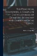 The Practical Housewife, a Complete Encyclop?dia of Domestic Economy and Family Medical Guide, [electronic Resource]