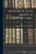 Memoir of John Major of Haddington ...: a Study in Scottish History and Education