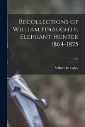 Recollections of William Finaughty, Elephant Hunter 1864-1875; 1916
