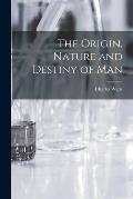 The Origin, Nature and Destiny of Man [microform]