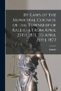 By-laws of the Municipal Council of the Township of Raleigh, From April 25th, 1871, to April 25th, 1872 [microform]