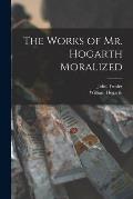 The Works of Mr. Hogarth Moralized