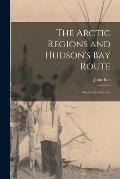 The Arctic Regions and Hudson's Bay Route [microform]: Report of a Lecture
