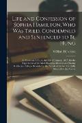 Life and Confession of Sophia Hamilton, Who Was Tried, Condemned and Sentenced to Be Hung: at Montreal, L.C., on the 22d of January, 1845, for the Per
