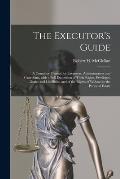 The Executor's Guide: a Complete Manual for Executors, Administrators and Guardians, With a Full Exposition of Their Rights, Privileges, Dut
