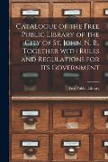 Catalogue of the Free Public Library of the City of St. John, N. B., Together With Rules and Regulations for Its Government [microform]