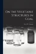 On the Vegetable Structures in Coal [microform]