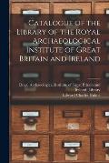 Catalogue of the Library of the Royal Archaeological Institute of Great Britain and Ireland