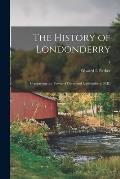 The History of Londonderry: Comprising the Towns of Derry and Londonderry, N.H.; 1