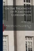 On the Treatment of Pulmonary Consumption: by Hygiene, Climate, and Medicine: With an Appendix on the Sanitaria of the United States, Switzerland, and