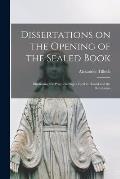 Dissertations on the Opening of the Sealed Book: Illustrating the Prophetic Signs Used in Daniel and the Revelation