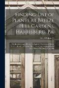 Finding-list of Plants at Breeze Hill Gardens, Harrisburg, Pa.: the Residence of J. Horace McFarland, Twenty-first Street, Bellevue Road and Hillside