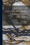 A Study of Certain Minerals From Cobalt, Ontario [microform]