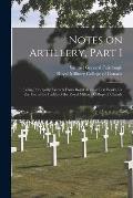 Notes on Artillery, Part I [microform]: Being Principally Extracts From Royal Arsenal Text Books, for the Use of the Cadets of the Royal Military Coll