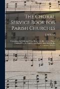 The Choral Service Book for Parish Churches: Containing the Ferial and Festal Responses, the Litany, Chants Arranged for the Canticles and Psalter, an