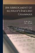 An Abridgment of Murray's English Grammar [microform]: Containing Also Punctuation, the Notes Under Rules in Syntax, and Lessons in Parsing: to the La