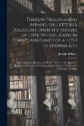 Theron, Paulinus and Aspasio, or, Letters & Dialogues Upon the Nature of Love to God, Faith in Christ, Assurance of a Title to Eternal Life: Containin