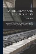 Father Kemp and His Old Folks: a History of the Old Folks' Concerts: Comprising an Autobiography of the Author, and Sketches of Many Humorous Scenes