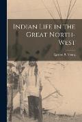 Indian Life in the Great North-West [microform]