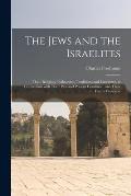 The Jews and the Israelites: Their Religion, Philosophy, Traditions and Literature, in Connection With Their Past and Present Condition, and Their