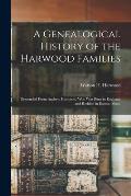 A Genealogical History of the Harwood Families: Descended From Andrew Harwood, Who Was Born in England, and Resided in Boston, Mass.