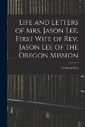 Life and Letters of Mrs. Jason Lee, First Wife of Rev. Jason Lee of the Oregon Mission