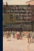 The History of the Rebellion and Civil Wars in England: to Which is Added an Historical View of the Affairs of Ireland: a New Ed., Exhibiting a Faithf