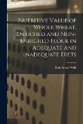 Nutritive Value of Whole Wheat, Enriched and Non-enriched Flour in Adequate and Inadequate Diets