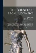 The Science of Legal Judgment: a Treatise Designed to Show the Materials Whereof, and the Process by Which, Courts Construct Their Judgments: and Ada