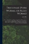 Trichinae (pork Worms, or Flesh Worms): How to Detect Them and How to Avoid Them: Being a Popular Account of Their Habits, Modes of Propagation, and M