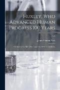 Huxley, Who Advanced Human Progress 100 Years: the Story of the Man Who Fought the Battle for Evolution; 1328