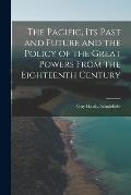 The Pacific, Its Past and Future and the Policy of the Great Powers From the Eighteenth Century