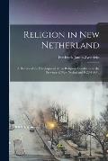 Religion in New Netherland: a History of the Development of the Religious Conditions in the Province of New Netherland 1623-1664 ..