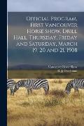 Official Program, First Vancouver Horse Show, Drill Hall, Thursday, Friday and Saturday, March 19, 20 and 21, 1908 [microform]