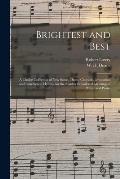 Brightest and Best: a Choice Collection of New Songs, Duets, Choruses, Invocation and Benediction Hymns, for the Sunday School and Meeting