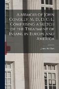 A Memoir of John Conolly, M. D., D. C. L., Comprising a Sketch of the Treatment of Insane in Europe and America