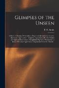 Glimpses of the Unseen [microform]: a Study of Dreams, Premonitions, Prayer and Remarkable Answers, Hypnotism, Spiritualism, Telepathy, Apparitions, P