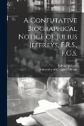A Confutative Biographical Notice of Julius Jeffreys, F.R.S., F.G.S. [electronic Resource]
