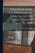 Speech of Hon. S.A. Douglas, of Illinois, in the Senate, May 15 and 16, 1860