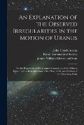 An Explanation of the Observed Irregularities in the Motion of Uranus: on the Hypothesis of Disturbances Caused by a More Distant Planet: With a Deter