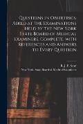 Questions in Obstetrics, Asked at the Examinations Held by the New York State Board of Medical Examiners, Complete, With References and Answers to Eve