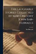 The Laughable Stories Collected by Mâr Gregory John Bar-Hebraeus