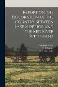 Report on the Exploration of the Country Between Lake Superior and the Red River Settlement [microform]