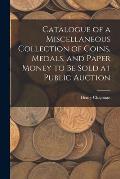Catalogue of a Miscellaneous Collection of Coins, Medals, and Paper Money to Be Sold at Public Auction
