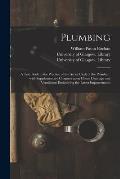 Plumbing [electronic Resource]: a Text Book to the Practice of the Art or Craft of the Plumber; With Supplementary Chapters Upon House Drainage and Ve